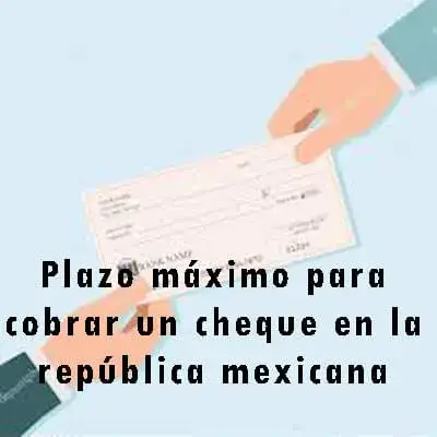 Plazo máximo para cobrar un cheque en la república mexicana